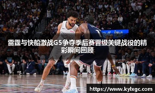 雷霆与快船激战G5争夺季后赛晋级关键战役的精彩瞬间回顾