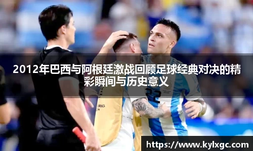 2012年巴西与阿根廷激战回顾足球经典对决的精彩瞬间与历史意义