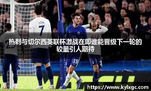 热刺与切尔西英联杯激战在即谁能晋级下一轮的较量引人期待
