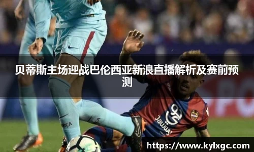 贝蒂斯主场迎战巴伦西亚新浪直播解析及赛前预测